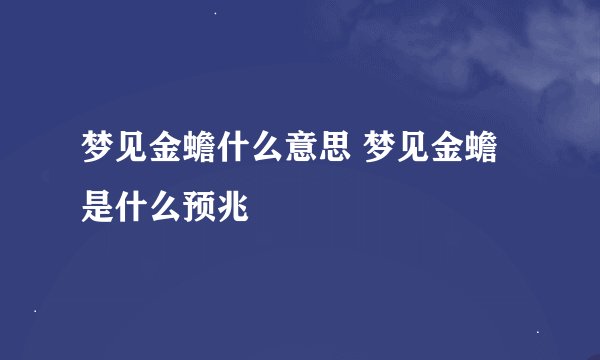 梦见金蟾什么意思 梦见金蟾是什么预兆