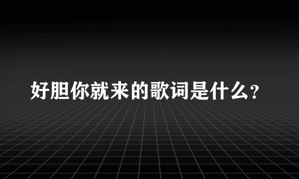 好胆你就来的歌词是什么？