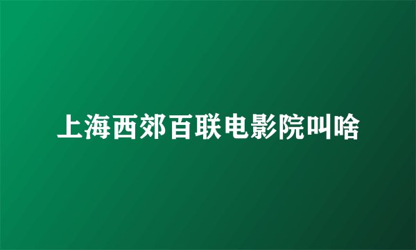 上海西郊百联电影院叫啥