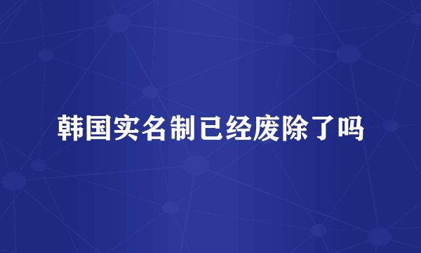 韩国实名制已经废除了吗