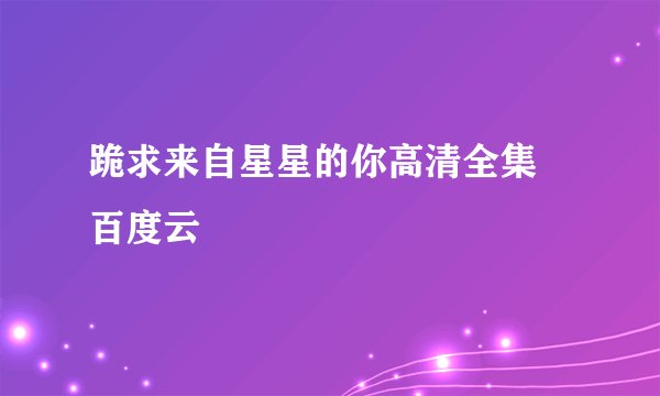 跪求来自星星的你高清全集 百度云