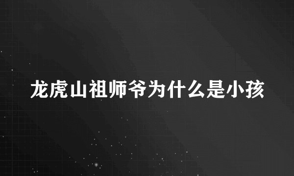 龙虎山祖师爷为什么是小孩