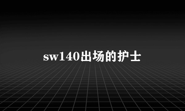 sw140出场的护士