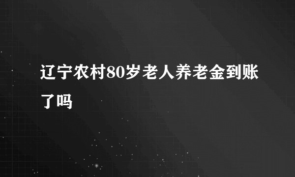辽宁农村80岁老人养老金到账了吗