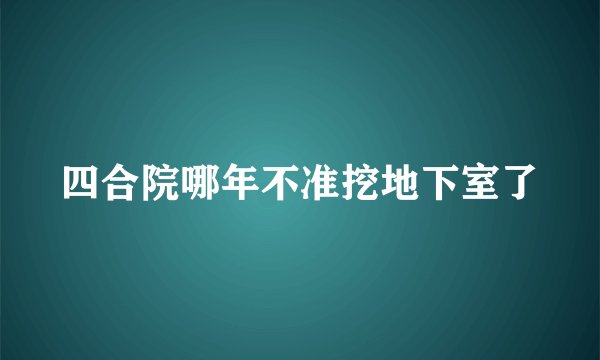 四合院哪年不准挖地下室了
