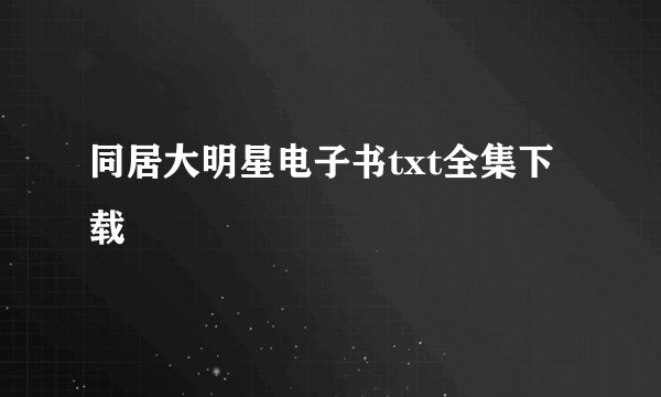 同居大明星电子书txt全集下载