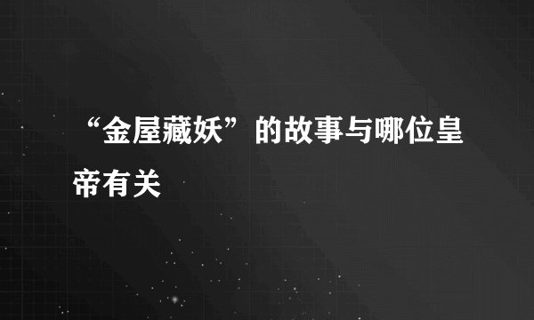 “金屋藏妖”的故事与哪位皇帝有关