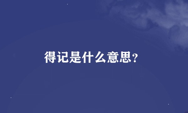 得记是什么意思？