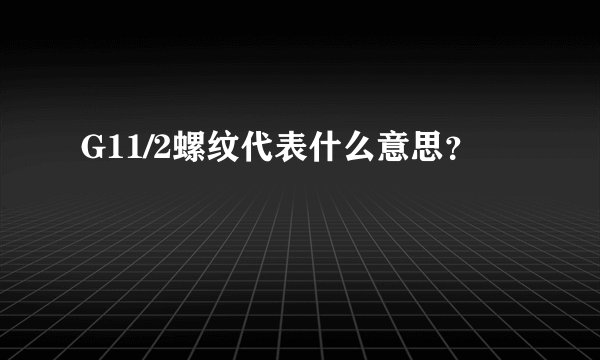 G11/2螺纹代表什么意思？