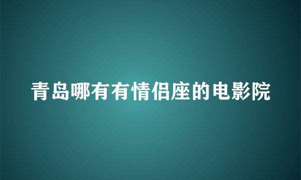 青岛哪有有情侣座的电影院