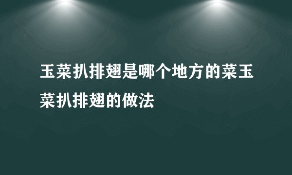 玉菜扒排翅是哪个地方的菜玉菜扒排翅的做法