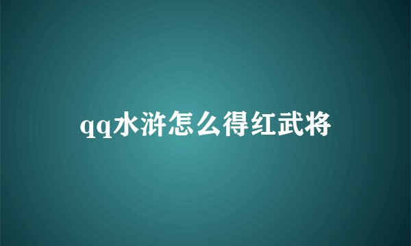 qq水浒怎么得红武将