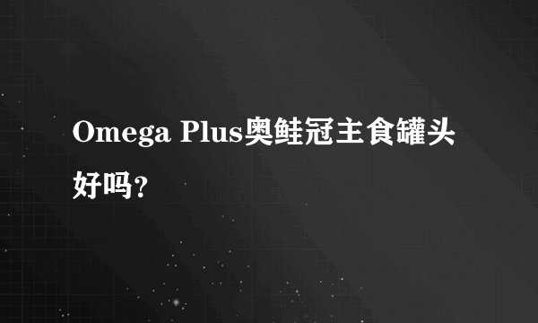 Omega Plus奥鲑冠主食罐头好吗？