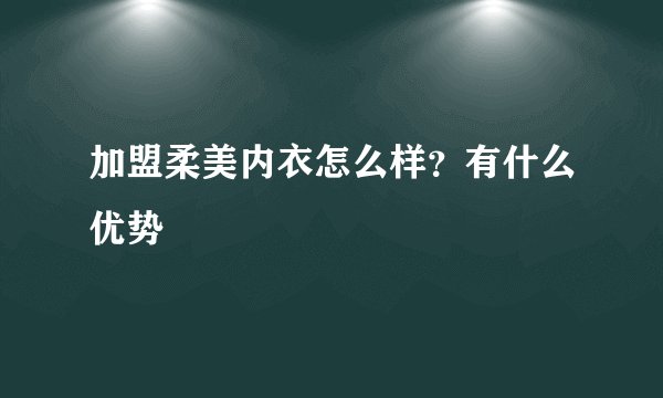 加盟柔美内衣怎么样?有什么优势