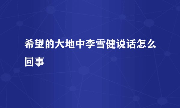 希望的大地中李雪健说话怎么回事