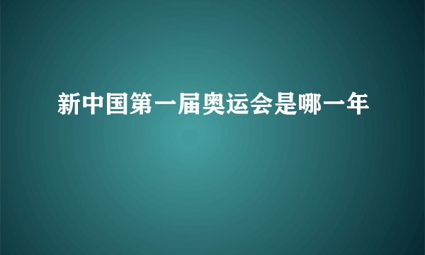新中国第一届奥运会是哪一年