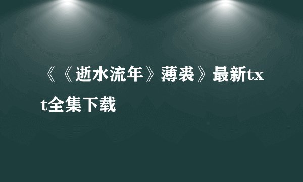《《逝水流年》薄裘》最新txt全集下载