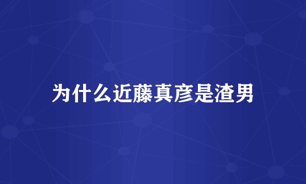 为什么近藤真彦是渣男