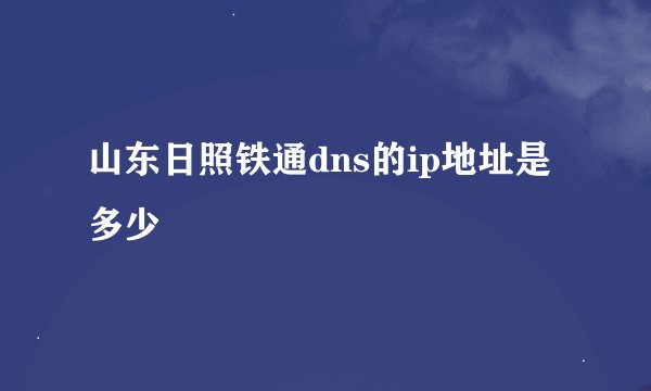 山东日照铁通dns的ip地址是多少