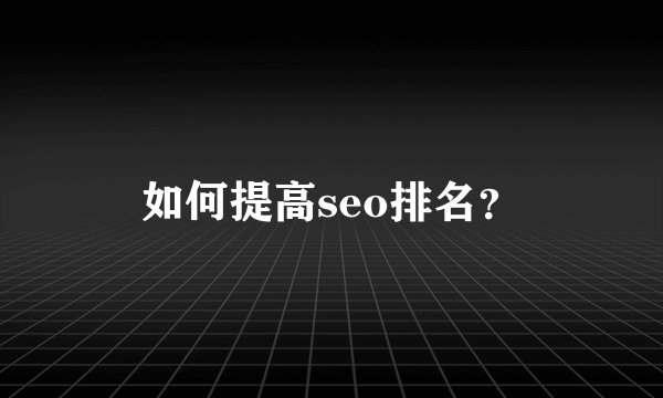 如何提高seo排名？