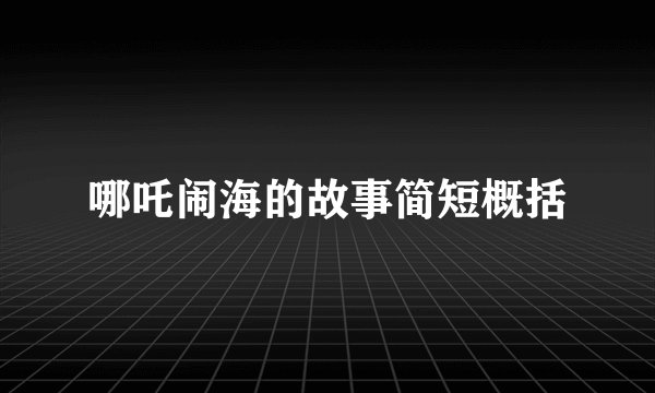 哪吒闹海的故事简短概括