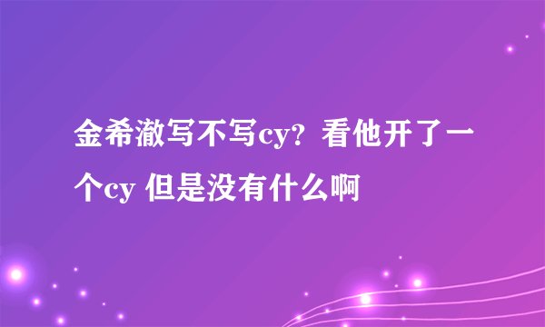 金希澈写不写cy？看他开了一个cy 但是没有什么啊