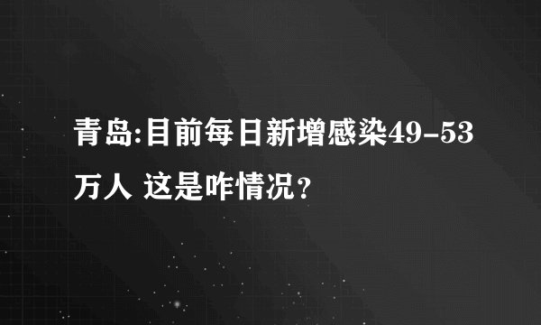 青岛:目前每日新增感染49-53万人 这是咋情况？