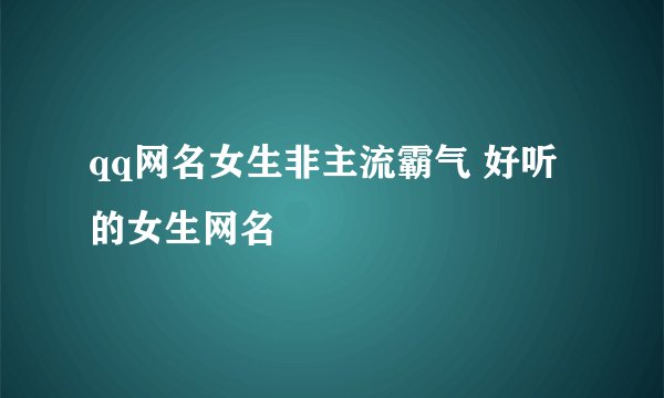 qq网名女生非主流霸气 好听的女生网名