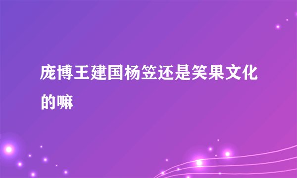 庞博王建国杨笠还是笑果文化的嘛