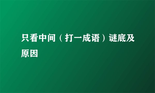 只看中间（打一成语）谜底及原因