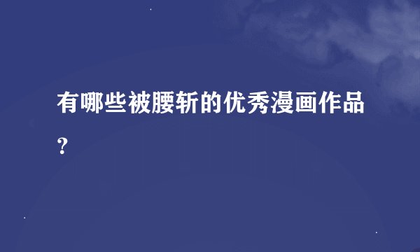 有哪些被腰斩的优秀漫画作品？
