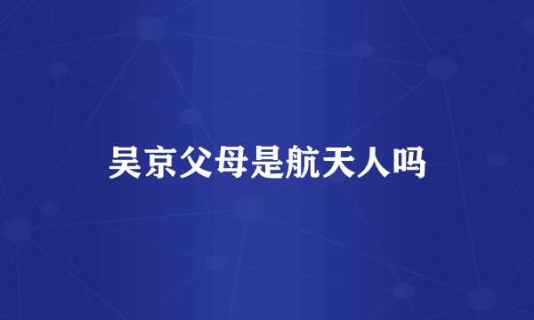 吴京父母是航天人吗