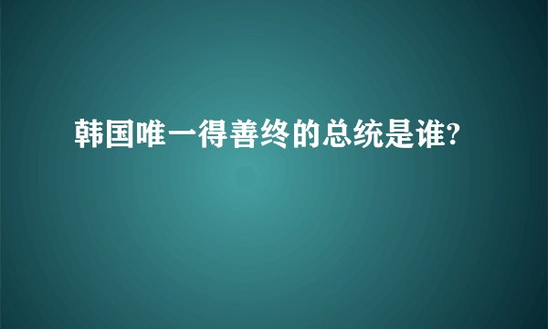 韩国唯一得善终的总统是谁?