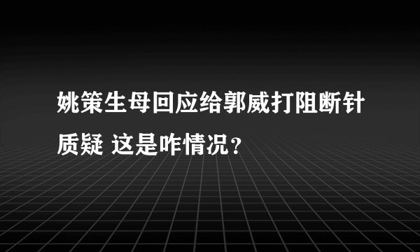 姚策生母回应给郭威打阻断针质疑 这是咋情况？