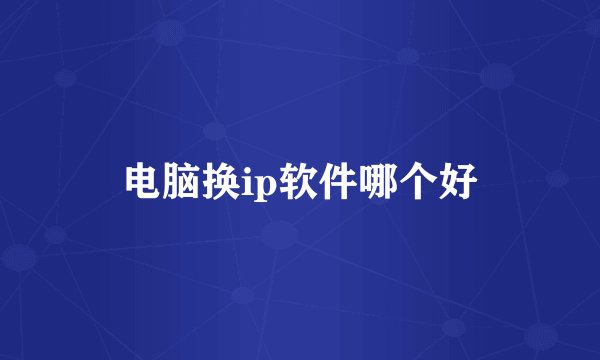电脑换ip软件哪个好
