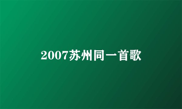 2007苏州同一首歌
