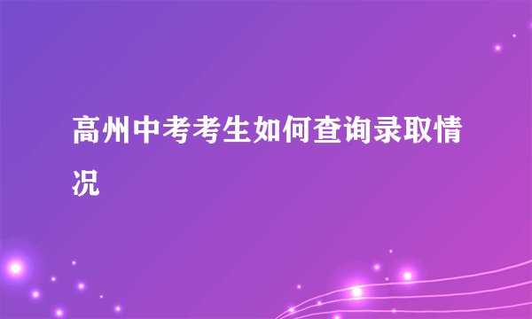 高州中考考生如何查询录取情况