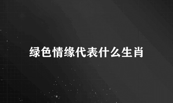 绿色情缘代表什么生肖