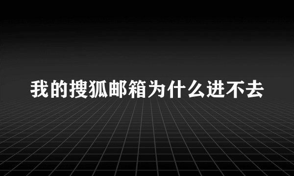 我的搜狐邮箱为什么进不去