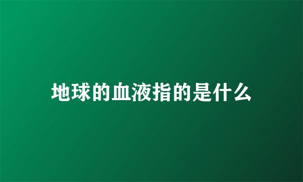 地球的血液指的是什么