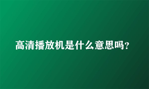 高清播放机是什么意思吗?