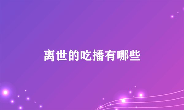 离世的吃播有哪些