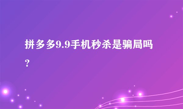 拼多多9.9手机秒杀是骗局吗？