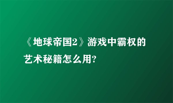 《地球帝国2》游戏中霸权的艺术秘籍怎么用?