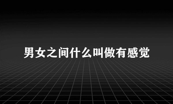男女之间什么叫做有感觉