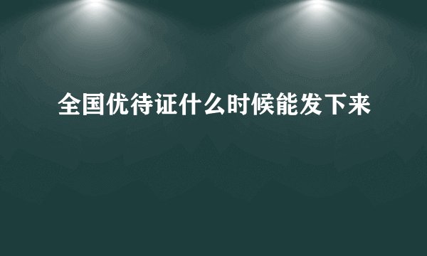全国优待证什么时候能发下来