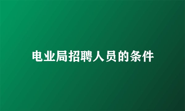 电业局招聘人员的条件
