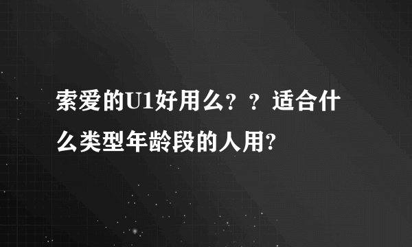索爱的U1好用么？？适合什么类型年龄段的人用?