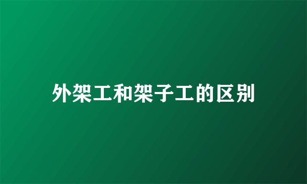 外架工和架子工的区别