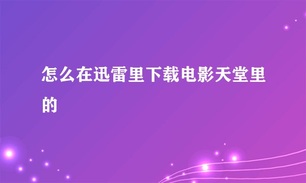 怎么在迅雷里下载电影天堂里的